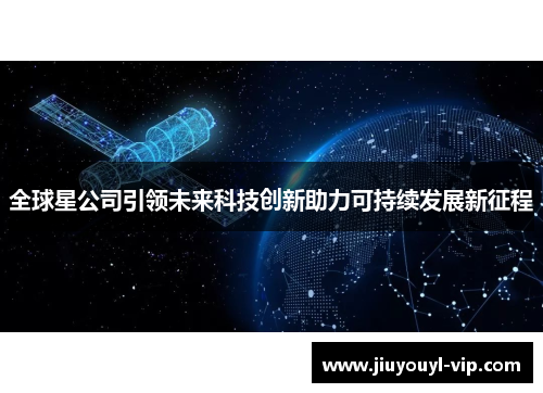 全球星公司引领未来科技创新助力可持续发展新征程