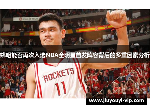 姚明能否再次入选NBA全明星首发阵容背后的多重因素分析