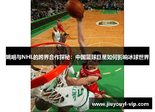 姚明与NHL的跨界合作探秘：中国篮球巨星如何影响冰球世界